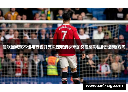 曼联因成就不佳与节省开支决定取消季末颁奖晚宴彰显俱乐部新方向 曼联因成就不佳与节省开支决定取消季末颁奖晚宴彰显俱乐部新方向