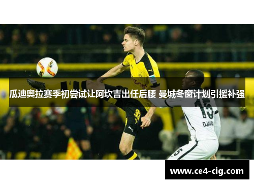 瓜迪奥拉赛季初尝试让阿坎吉出任后腰 曼城冬窗计划引援补强 瓜迪奥拉赛季初尝试让阿坎吉出任后腰 曼城冬窗计划引援补强