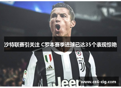 沙特联赛引关注 C罗本赛季进球已达35个表现惊艳 沙特联赛引关注 C罗本赛季进球已达35个表现惊艳