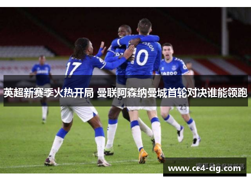 英超新赛季火热开局 曼联阿森纳曼城首轮对决谁能领跑 英超新赛季火热开局 曼联阿森纳曼城首轮对决谁能领跑
