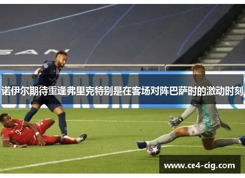 诺伊尔期待重逢弗里克特别是在客场对阵巴萨时的激动时刻