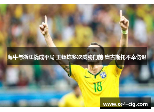 海牛与浙江战成平局 王钰栋多次威胁门前 奥古斯托不幸伤退 海牛与浙江战成平局 王钰栋多次威胁门前 奥古斯托不幸伤退