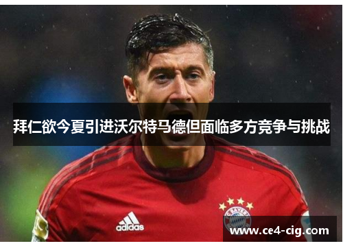 拜仁欲今夏引进沃尔特马德但面临多方竞争与挑战 拜仁欲今夏引进沃尔特马德但面临多方竞争与挑战
