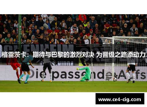 格雷茨卡:期待与巴黎的激烈对决 为晋级之路添动力 格雷茨卡:期待与巴黎的激烈对决 为晋级之路添动力