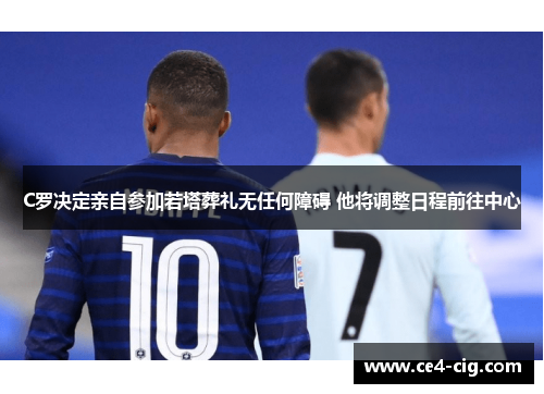 C罗决定亲自参加若塔葬礼无任何障碍 他将调整日程前往中心