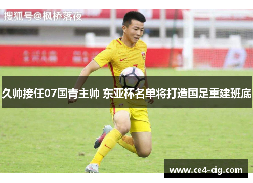 久帅接任07国青主帅 东亚杯名单将打造国足重建班底 久帅接任07国青主帅 东亚杯名单将打造国足重建班底