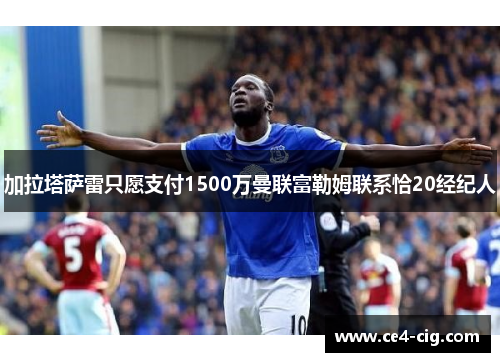 加拉塔萨雷只愿支付1500万曼联富勒姆联系恰20经纪人 加拉塔萨雷只愿支付1500万曼联富勒姆联系恰20经纪人